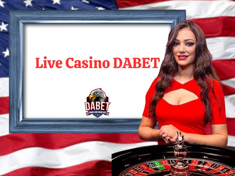 Live casino Dabet - Thiên đường cờ bạc cược 1 ăn 99