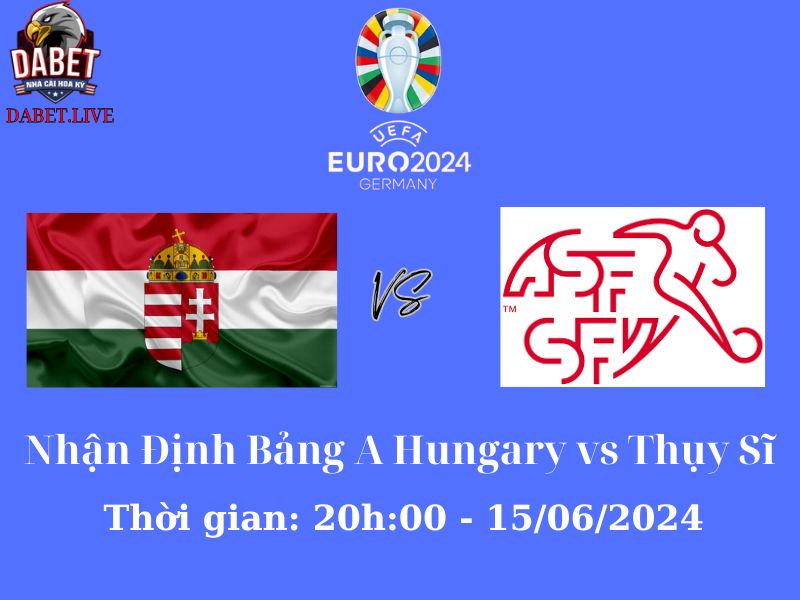 Nhận định bảng A Hungary vs Thụy Sĩ - Đội nào theo chân Đức?