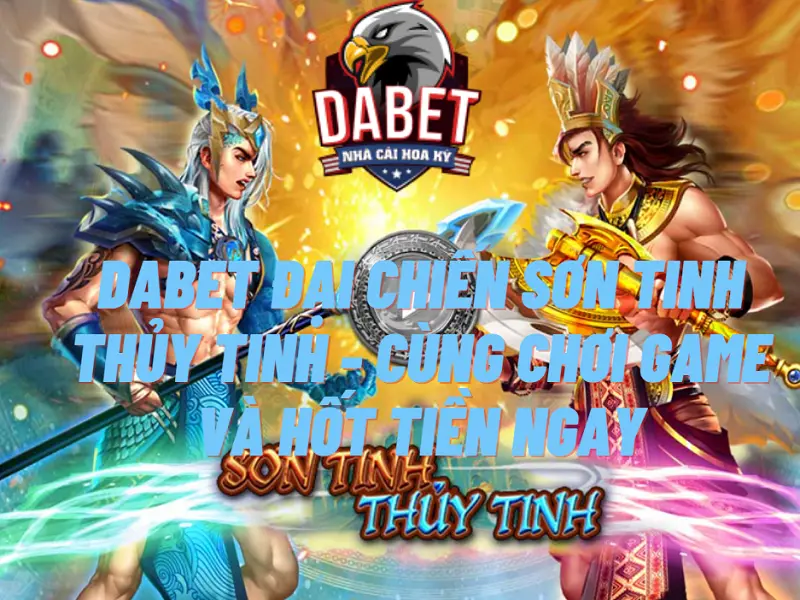 Dabet đại chiến sơn tinh thủy tinh - Cùng chơi game và hốt tiền ngay