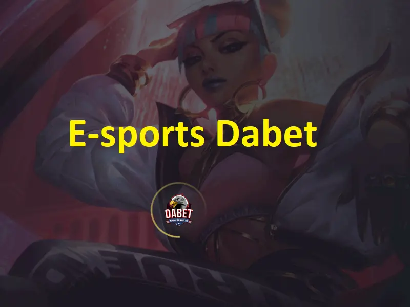E-sports dabet – Trải nghiệm cá cược thể thao điện tử thế hệ mới