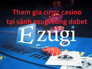 Khám phá kinh nghiệm tham gia cược casino tại sảnh ezugi cùng dabet