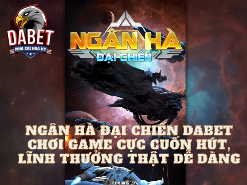 Ngân hà đại chiến Dabet – Chơi game cực cuốn hút, lĩnh thưởng thật dễ dàng