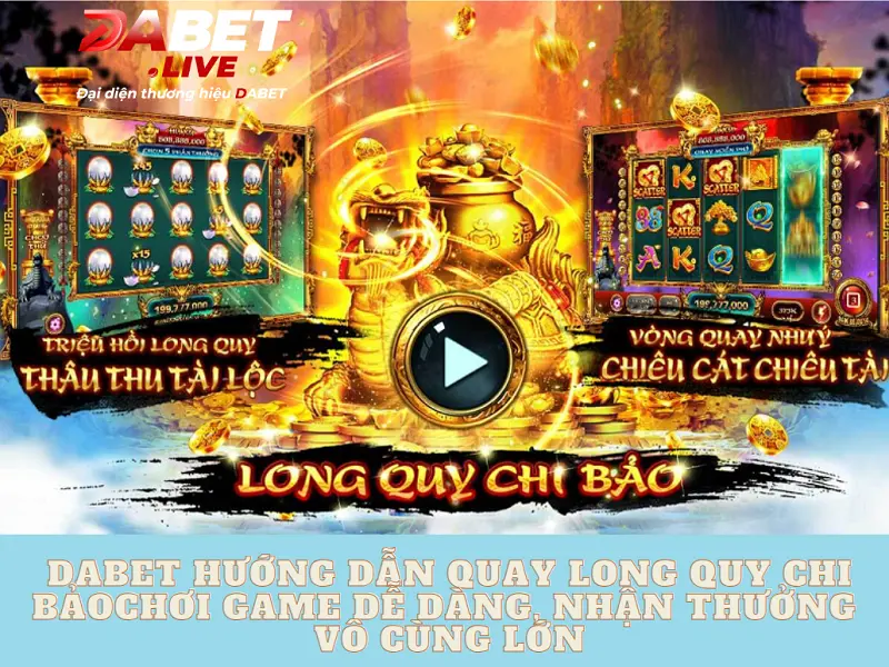 Dabet hướng dẫn quay long quy chi bảo – Chơi game dễ dàng, nhận thưởng vô cùng lớn