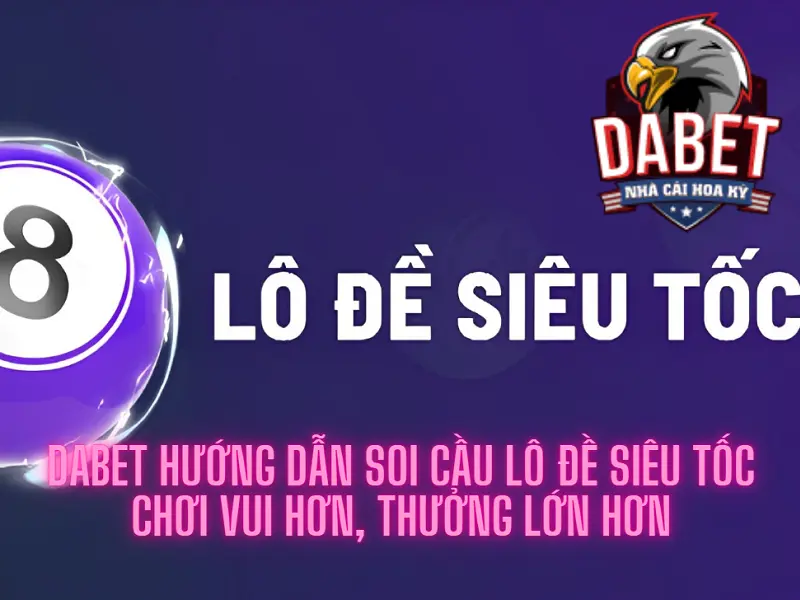 Dabet hướng dẫn soi cầu lô đề siêu tốc – Chơi vui hơn, thưởng lớn hơn