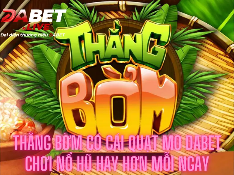 Thằng bờm có cái quạt mo Dabet – Chơi nổ hũ hay hơn mỗi ngày