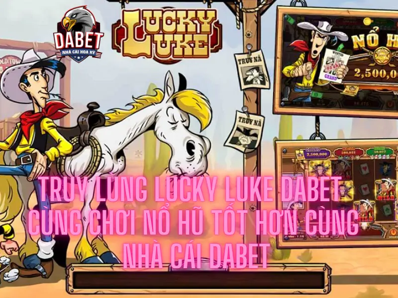 Truy lùng lucky luke Dabet – Cùng chơi nổ hũ tốt hơn cùng nhà cái Dabet