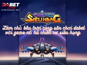 Làm chủ bầu trời cùng sân chơi dabet với game nổ hũ chiến cơ siêu hạng